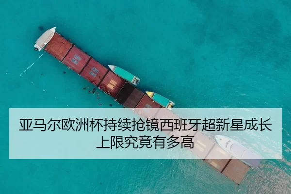亚马尔欧洲杯持续抢镜西班牙超新星成长上限究竟有多高