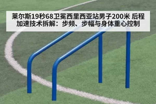 莱尔斯19秒68卫冕西里西亚站男子200米 后程加速技术拆解：步频、步幅与身体重心控制 - xingkongyule