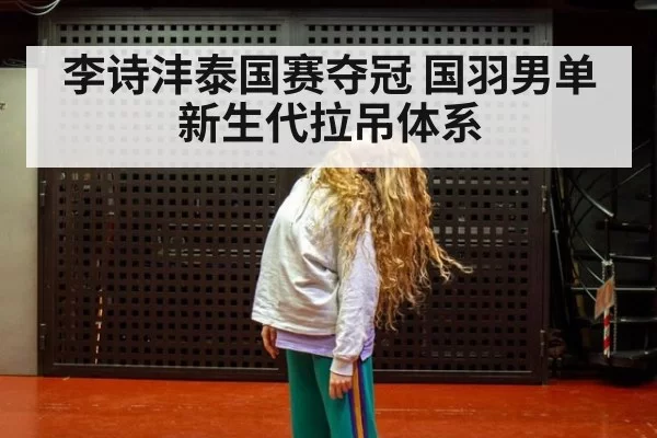 李诗沣泰国赛夺冠 国羽男单新生代拉吊体系