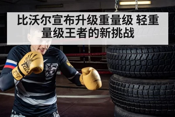 比沃尔宣布升级重量级 轻重量级王者的新挑战