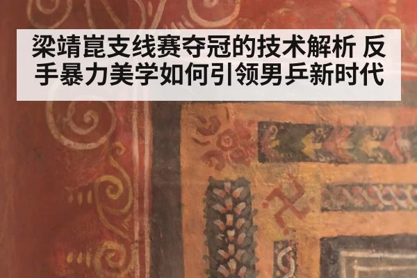 梁靖崑支线赛夺冠的技术解析 反手暴力美学如何引领男乒新时代